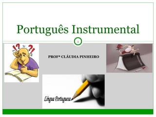 Português Instrumental
PROFª CLÁUDIA PINHEIRO
1
 