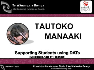 TAUTOKO
   MANAAKI


Presented by Mereana Slade & Waitiahoaho Emery
              Foundation Learning Team
 