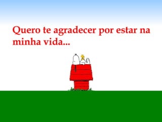Quero te agradecer por estar na minha vida... 