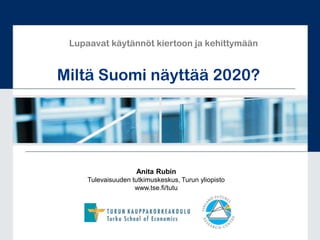 Lupaavat käytännöt kiertoon ja kehittymään Miltä Suomi näyttää 2020? Anita Rubin Tulevaisuuden tutkimuskeskus, Turun yliopisto www.tse.fi/tutu 