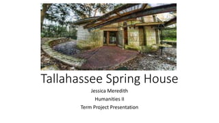 Tallahassee Spring House
Jessica Meredith
Humanities II
Term Project Presentation
 