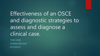 Effectiveness of an OSCE
and diagnostic strategies to
assess and diagnose a
clinical case.
TOM LEWIS
HUMAN BIOLOGY
B77024270
 