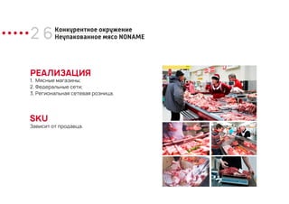 2 6Конкурентное окружение
Неупакованное мясо NONAME
РЕАЛИЗАЦИЯ
SKU
Зависит от продавца.
1. Мясные магазины;
2. Федеральные сети;
3. Региональная сетевая розница.
 