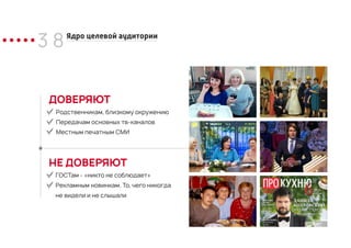 3 8Ядро целевой аудитории
Родственникам, близкому окружению
Передачам основных тв-каналов
Местным печатным СМИ
ГОСТам - «никто не соблюдает»
Рекламным новинкам. То, чего никогда
не видели и не слышали
ДОВЕРЯЮТ
НЕ ДОВЕРЯЮТ
 