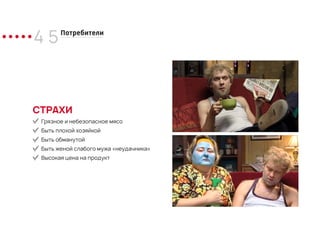 4 5Потребители
Грязное и небезопасное мясо
Быть плохой хозяйкой
Быть обманутой
Быть женой слабого мужа «неудачника»
Высокая цена на продукт
СТРАХИ
 