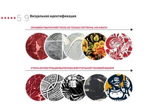 5 9Визуальная идентификация
ОРНАМЕНТ ВЫПОЛНЯЕТ РОЛЬ НЕ ТОЛЬКО ПАТТЕРНА, НО И ВОЛН
СТИЛЬ ИЛЛЮСТРАЦИИ ВЫПОЛНЕН В БРУТАЛЬНОЙ ТОНОВОЙ МАНЕРЕ
 