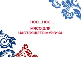 ПСС...ПСС...
МЯСО ДЛЯ
НАСТОЯЩЕГО МУЖИКА
 