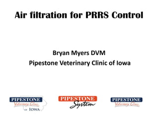 Air filtration for PRRS Control


           Bryan Myers DVM
   Pipestone Veterinary Clinic of Iowa
 
