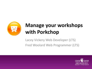 Manage your workshops
with Porkchop
Lacey Vickery Web Developer (LTS)
Fred Woolard Web Programmer (LTS)
 