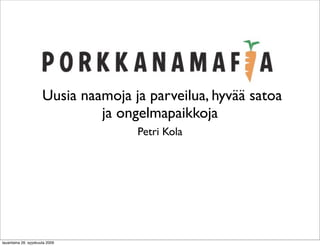 Uusia naamoja ja parveilua, hyvää satoa
                               ja ongelmapaikkoja
                                     Petri Kola




lauantaina 26. syyskuuta 2009
 