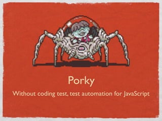 Porky
Without coding test, test automation for JavaScript
 