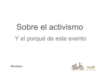 Sobre el activismo
Y el porqué de este evento
#Porlabici
 