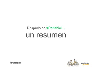 Después de #Porlabici…
un resumen
#Porlabici
 
