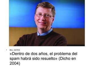 •   BILL GATES

    «Dentro de dos años, el problema del
    spam habrá sido resuelto» (Dicho en
    2004)
 