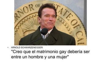 •   ARNOLD SCHWARZENEGGER

    "Creo que el matrimonio gay debería ser
    entre un hombre y una mujer"
 
