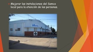  Mejorar las instalaciones del Samco
local para la atención de las personas.
 