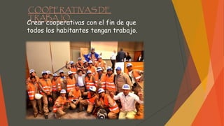 COOPERATIVAS DE
TRABAJO.
Crear cooperativas con el fin de que
todos los habitantes tengan trabajo.
 