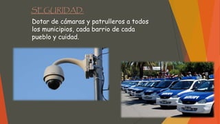 SEGURIDAD.
Dotar de cámaras y patrulleros a todos
los municipios, cada barrio de cada
pueblo y cuidad.
 