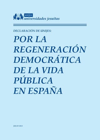 DECLARACIÓN DE UNIJES:
POR LA
REGENERACIÓN
DEMOCRÁTICA
DE LA VIDA
PÚBLICA
EN ESPAÑA
JULIO 2013
 