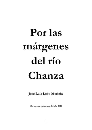 1
Por las
márgenes
del río
Chanza
José Luis Lobo Moriche
Cortegana, primavera del año 2021
 