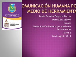 Leslie Carolina Sagredo García 
Matricula: 283406 
Grupo: 
Comunicación humana por medio de 
herramientas 
Tarea 2 
26 de agosto 2014 
 