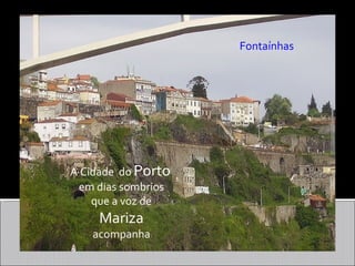 Fontaínhas




A Cidade do Porto
  em dias sombrios
    que a voz de
     Mariza
    acompanha
 