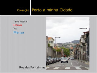Tema musical
Chuva
Voz
Mariza




      Rua das Fontaínhas
 