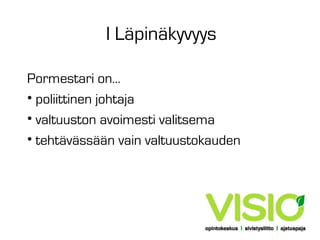 I Läpinäkyvyys
Pormestari on...
• poliittinen johtaja
• valtuuston avoimesti valitsema
• tehtävässään vain valtuustokauden

 