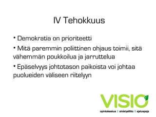 IV Tehokkuus
• Demokratia on prioriteetti
• Mitä paremmin poliittinen ohjaus toimii, sitä
vähemmän poukkoilua ja jarruttelua
• Epäselvyys johtotason paikoista voi johtaa
puolueiden väliseen riitelyyn

 