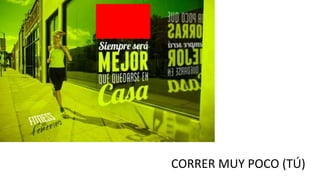 CORRER MUY POCO (TÚ)
 