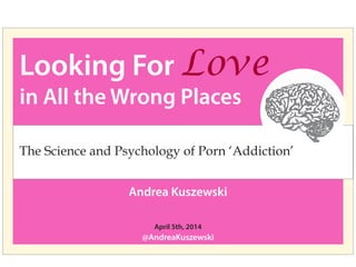 Looking For Love
in All the Wrong Places
Andrea Kuszewski
@AndreaKuszewski
April 5th, 2014
The Science and Psychology of Porn ‘Addiction’
 