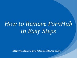 How to Remove PornHub 
     in Easy Steps

  http://malware­protction1.blogspot.in/
 