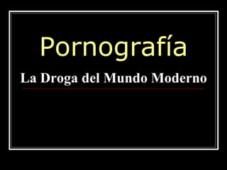 Pornografía
La Droga del Mundo Moderno
 