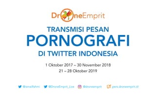 @ismailfahmi @DroneEmprit_Live @droneemprit pers.droneemprit.id
TRANSMISI PESAN
PORNOGRAFI
DI TWITTER INDONESIA
1 Oktober 2017 – 30 November 2018
21 – 28 Oktober 2019
 