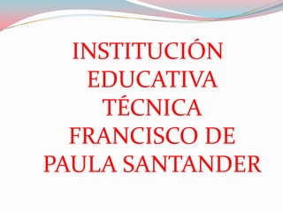 INSTITUCIÓN
   EDUCATIVA
    TÉCNICA
  FRANCISCO DE
PAULA SANTANDER
 