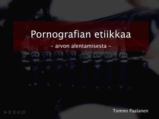 Pornografian etiikkaa
    - arvon alentamisesta -




                              Tommi Paalanen
 