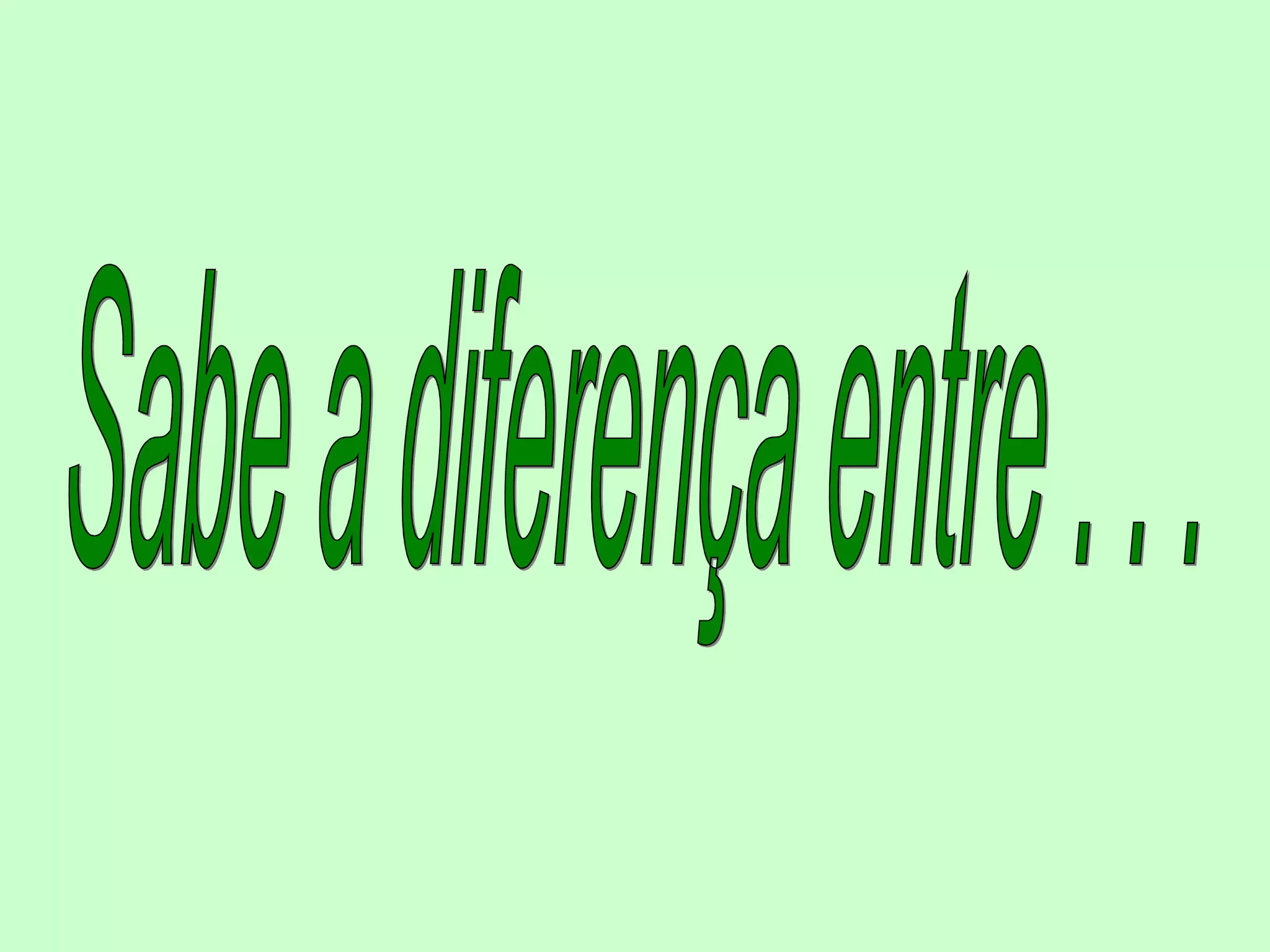 Sabe a diferença entre . . .
