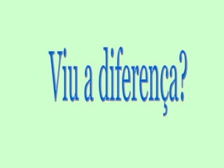 Viu a diferença?