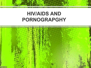HIV/AIDS AND
PORNOGRAPGHY
 