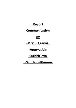 Report
Communication
By
-Mridu Agarwal
-Apurva Jain
-SurbhiGoyal
_-SamikshaKhurana

 