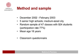 Method and sample December 2002 - February 2003 5 senior high schools; medium-sized city Random sample of 47 classes with 924 students  (participation rate 77%) Mean age 18 years Classroom questionnaire 
