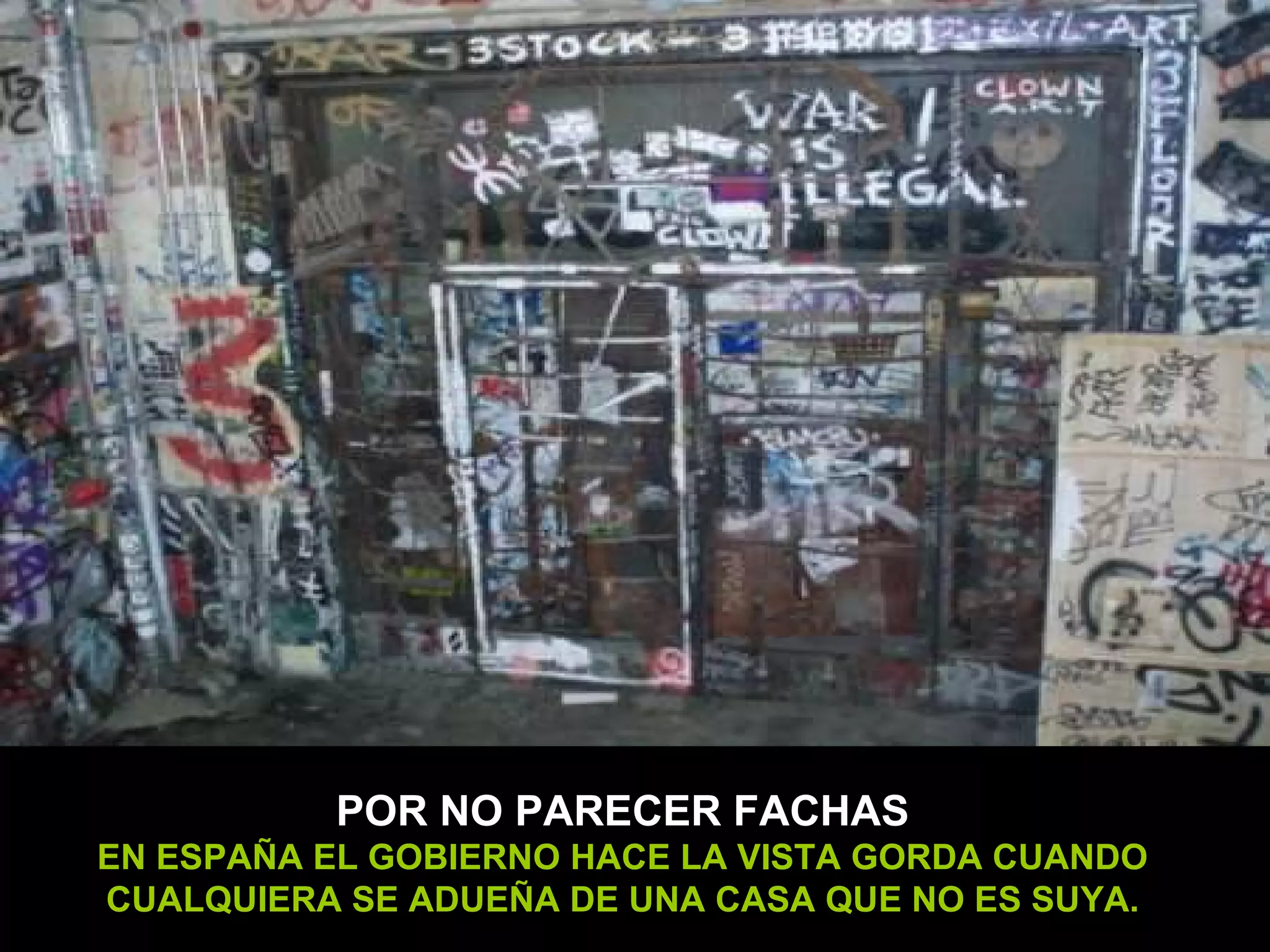POR NO PARECER FACHAS EN ESPAÑA EL GOBIERNO HACE LA VISTA GORDA CUANDO CUALQUIERA SE ADUEÑA DE UNA CASA QUE NO ES SUYA. 