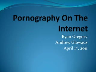 Pornography On The Internet Ryan Gregory Andrew Glowacz April 1st, 2011 