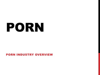 PORN
PORN INDUSTRY OVERVIEW
 