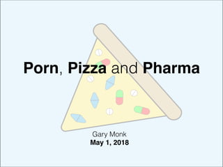 Porn, Pizza and Pharma
Gary Monk
May 1, 2018
 