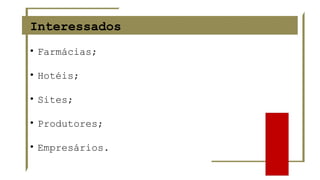 Interessados
• Farmácias;
• Hotéis;
• Sites;
• Produtores;
• Empresários.
 
