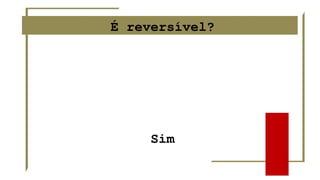 É reversível?
Sim
 