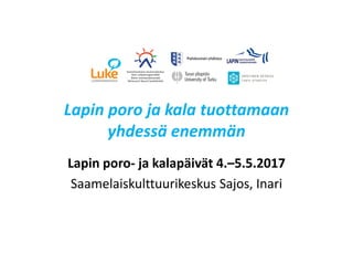 Lapin poro ja kala tuottamaan
yhdessä enemmän
Lapin poro- ja kalapäivät 4.–5.5.2017
Saamelaiskulttuurikeskus Sajos, Inari
 