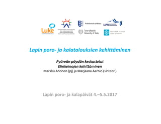 Lapin poro- ja kalatalouksien kehittäminen
Pyöreän pöydän keskustelut
Elinkeinojen kehittäminen
Markku Ahonen (pj) ja Marjaana Aarnio (sihteeri)
Lapin poro- ja kalapäivät 4.–5.5.2017
 