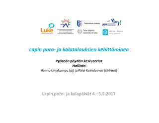 Lapin poro- ja kalatalouksien kehittäminen
Pyöreän pöydän keskustelut
Hallinto
Hannu Linjakumpu (pj) ja Päivi Kainulainen (sihteeri)
Lapin poro- ja kalapäivät 4.–5.5.2017
 